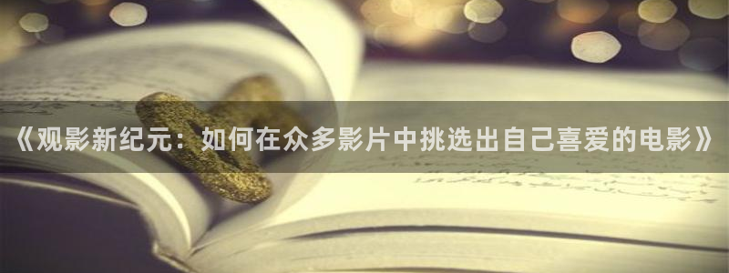 如懿传星辰影院免费观看：《观影新纪元：如何在众多影片中挑选出自己喜爱的电影》